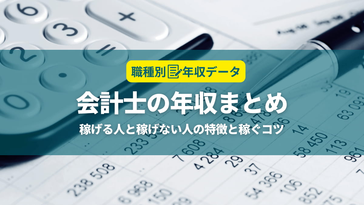 会計士の年収まとめ！稼げる人と稼げない人の特徴と年収アップのコツ