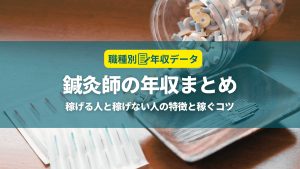 鍼灸師の年収まとめ！稼げる人と稼げない人の特徴と年収アップのコツ