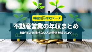 不動産の年収まとめ！稼げる人と稼げない人の特徴と年収アップのコツ