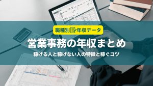 営業事務の年収まとめ！稼げる人と稼げない人の特徴と年収アップのコツ