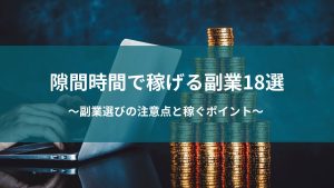 隙間時間で稼げる副業18選をご紹介｜副業選びの注意点と稼ぐポイント