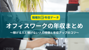 オフィスワークの年収まとめ！稼げる人と稼げない人の特徴と年収アップのコツ