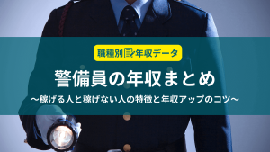 警備員の年収まとめ！稼げる人と稼げない人の特徴と年収アップのコツ