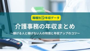 介護事務の年収まとめ！稼げる人と稼げない人の特徴と年収アップのコツ