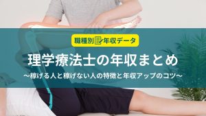 理学療法士の年収まとめ！稼げる人と稼げない人の特徴と年収アップのコツ