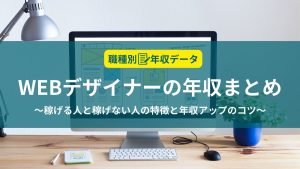 WEBデザイナーの年収まとめ！稼げる人と稼げない人の特徴と年収アップのコツ