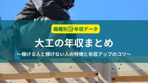 大工の年収まとめ！稼げる人と稼げない人の特徴と年収アップのコツ