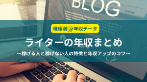 ライターの年収まとめ！稼げる人と稼げない人の特徴と年収アップのコツ