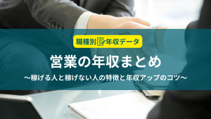 営業の年収まとめ！稼げる人と稼げない人の特徴と年収アップのコツ