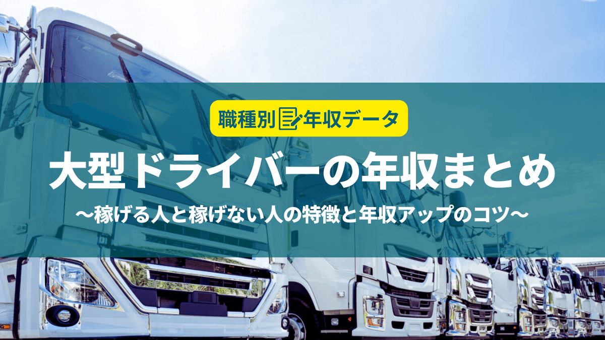 大型ドライバーの年収まとめ！稼げる人と稼げない人の特徴と年収アップのコツ