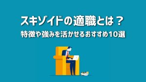 スキゾイドの適職とは？特徴や強みを活かせるおすすめ10選