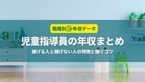 児童指導員の年収まとめ！稼げる人と稼げない人の特徴と年収アップのコツ