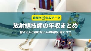 放射線技師の年収まとめ！稼げる人と稼げない人の特徴と年収アップのコツ