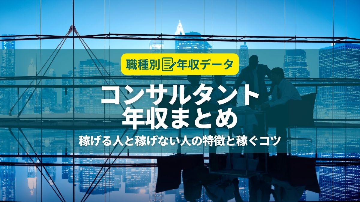 コンサルタントの年収まとめ！稼げる人と稼げない人の特徴と年収アップのコツ