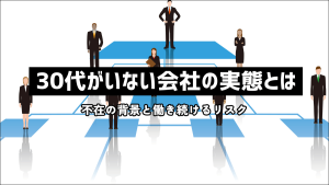 30代がいない会社は大丈夫？不在の背景と働き続けるリスクを解説