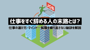 仕事をすぐ辞める人の末路は？転職を繰り返さない対処法を紹介！