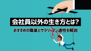 会社員以外の生き方やおすすめの職業とは？サラリーマンに向いていない人の特徴