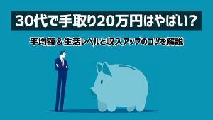 30代で手取り20万円はやばい？平均額と生活レベルは？収入アップのコツも解説