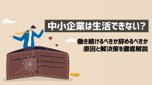 中小企業じゃ生活できない？働き続けるべきか辞めるべきか…解決策を解説