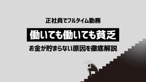 働いても働いても貧乏…正社員でフルタイム勤務なのにお金が貯まらない原因解説！