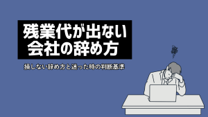 残業代が出ない会社を辞めるには？損しない辞め方と迷った時の判断基準