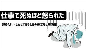 仕事で死ぬほど怒られた…辞めたい・しんどすぎる時の考え方と解決策