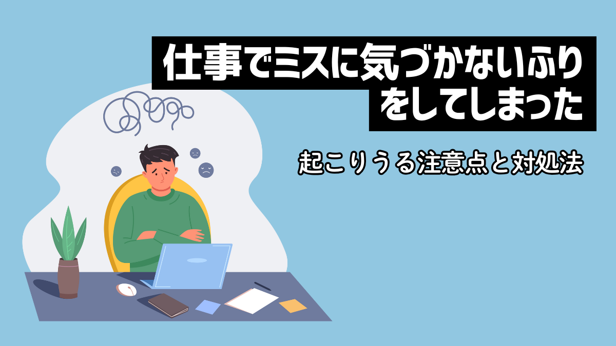 仕事でミスに気づかないふりをしてしまった。起こりうる注意点と対処法