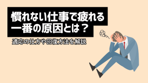 慣れない仕事で疲れる一番の原因とは？適応の仕方や回復方法を解説