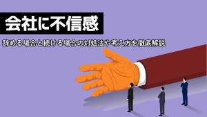 会社に不信感。辞める場合と続ける場合の対処法や考え方を徹底解説