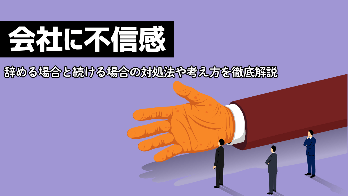 会社に不信感。辞める場合と続ける場合の対処法や考え方を徹底解説