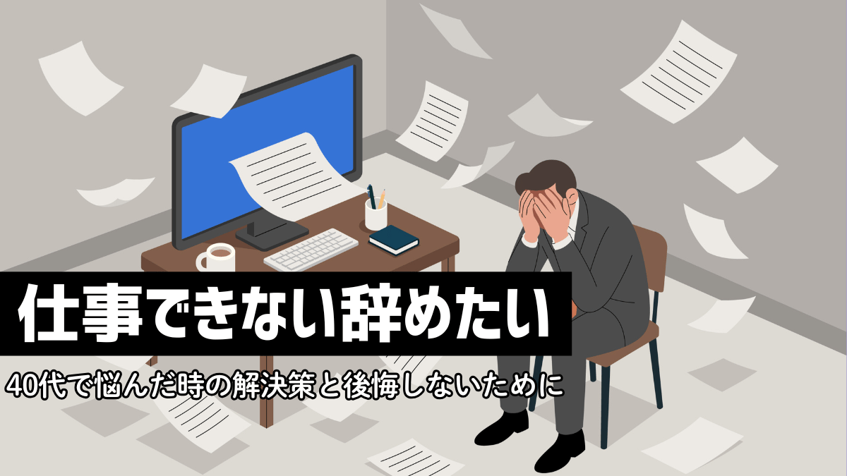 仕事できない辞めたい。40代で悩んだ時の解決策と後悔しないために