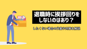 退職時に挨拶回りをしないのはあり？したくない場合の代案や対策を解説