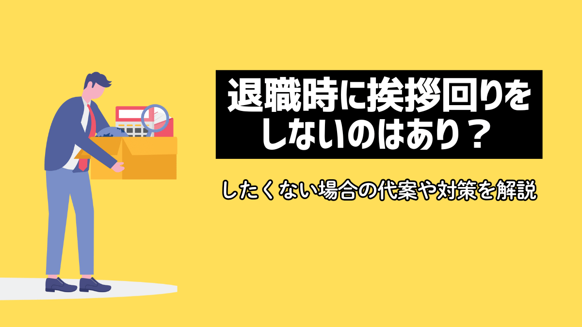退職時に挨拶回りをしないのはあり？したくない場合の代案や対策を解説