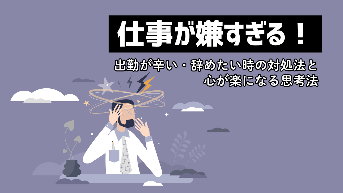 仕事が嫌すぎる!出勤が辛い・辞めたい時の対処法と心が楽になる思考法