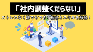 「社内調整くだらない」ストレスなく誰でもできる極意とスキルを解説！