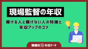 現場監督の年収まとめ！稼げる人と稼げない人の特徴と年収アップのコツ