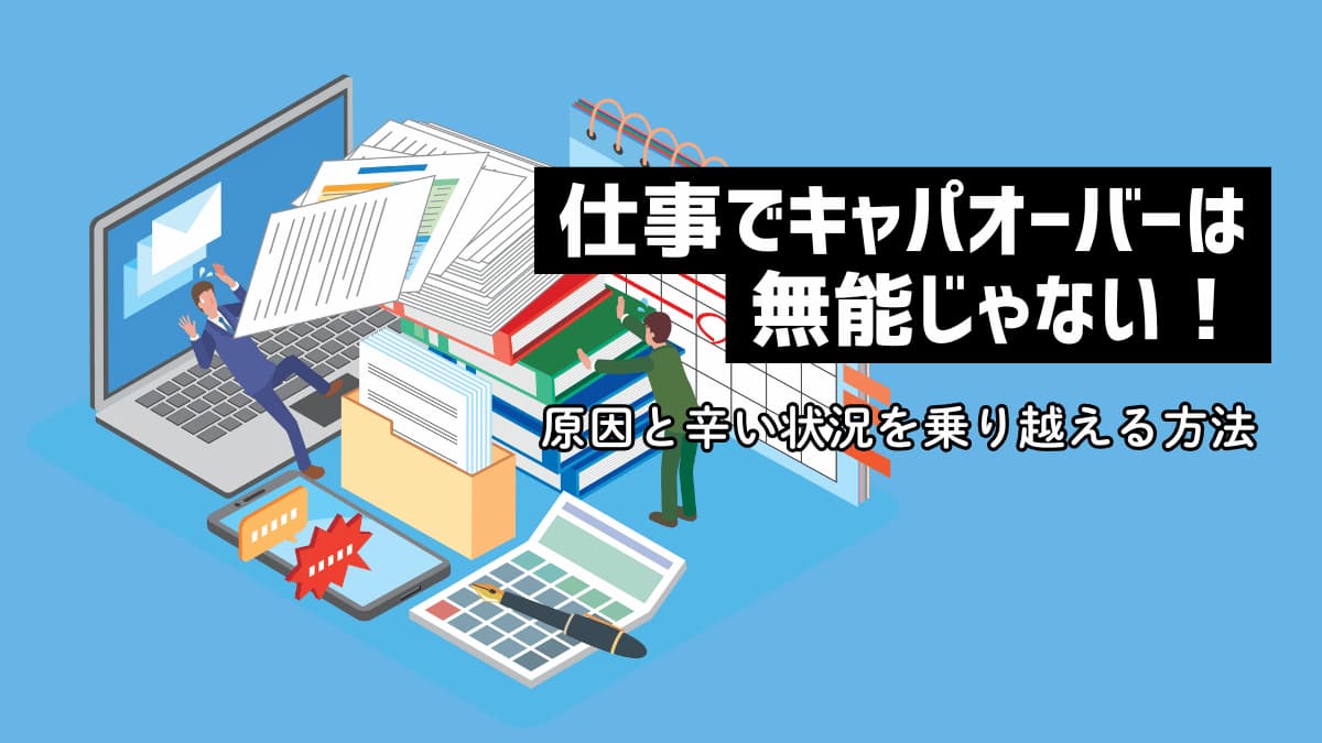 仕事でキャパオーバーは無能じゃない！原因と辛い状況を乗り越える方法