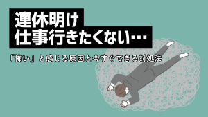 連休明け仕事行きたくない…「怖い」と感じる原因と今すぐできる対処法