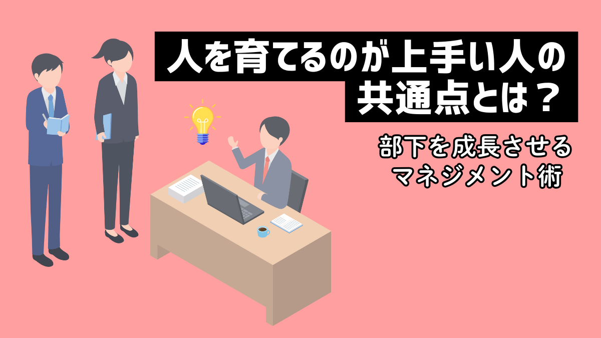 人を育てるのが上手い人の共通点とは？部下を成長させるマネジメント術