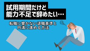 試用期間だけど能力不足で辞めたい…転職に響かない退職基準と円満に進める方法