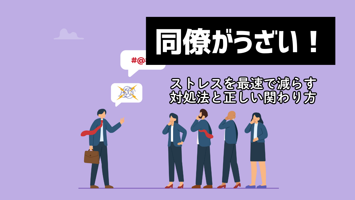 「同僚がうざい！」ストレスを最速で減らす対処法と正しい関わり方