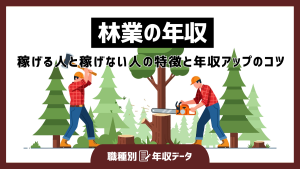 林業の年収まとめ！稼げる人と稼げない人の特徴と年収アップのコツ