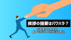 挨拶の強要はパワハラ？判断基準と具体例、職場での正しい対処法を解説