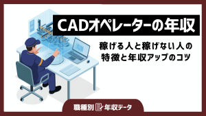 CADオペレーターの年収まとめ！稼げる人と稼げない人の特徴と年収アップのコツ